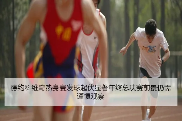德约科维奇热身赛发球起伏显著年终总决赛前景仍需谨慎观察 - LeihuoEsports
